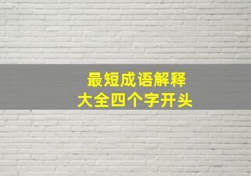 最短成语解释大全四个字开头