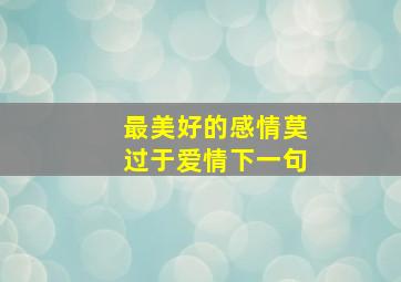 最美好的感情莫过于爱情下一句