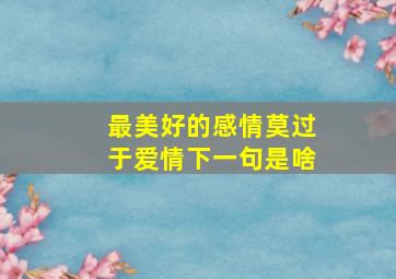 最美好的感情莫过于爱情下一句是啥