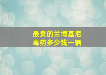 最贵的兰博基尼毒药多少钱一辆