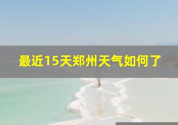 最近15天郑州天气如何了