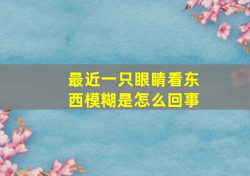 最近一只眼睛看东西模糊是怎么回事