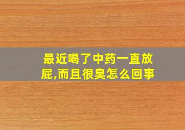 最近喝了中药一直放屁,而且很臭怎么回事