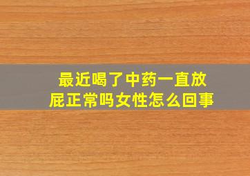 最近喝了中药一直放屁正常吗女性怎么回事