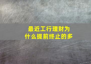 最近工行理财为什么提前终止的多