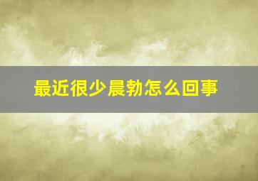 最近很少晨勃怎么回事