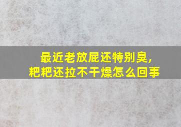 最近老放屁还特别臭,粑粑还拉不干燥怎么回事