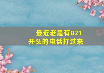 最近老是有021开头的电话打过来