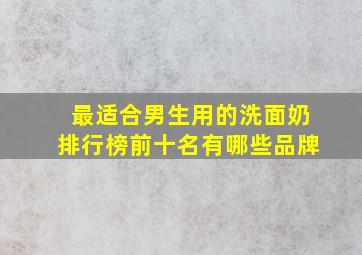 最适合男生用的洗面奶排行榜前十名有哪些品牌