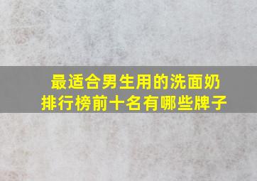 最适合男生用的洗面奶排行榜前十名有哪些牌子