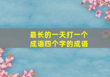 最长的一天打一个成语四个字的成语