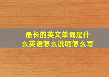 最长的英文单词是什么英语怎么说呢怎么写