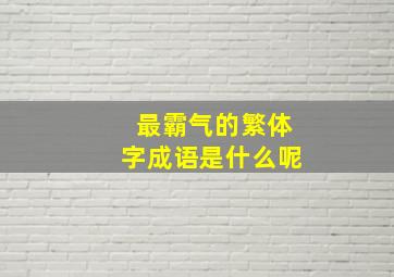 最霸气的繁体字成语是什么呢