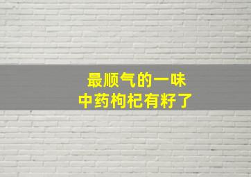 最顺气的一味中药枸杞有籽了