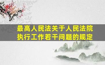 最高人民法关于人民法院执行工作若干问题的规定