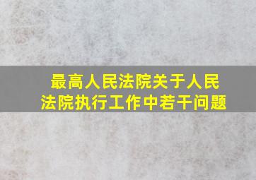 最高人民法院关于人民法院执行工作中若干问题