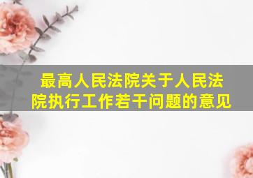 最高人民法院关于人民法院执行工作若干问题的意见