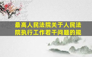 最高人民法院关于人民法院执行工作若干问题的规