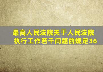 最高人民法院关于人民法院执行工作若干问题的规定36