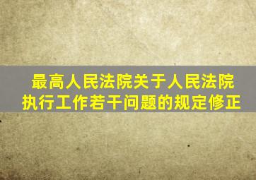 最高人民法院关于人民法院执行工作若干问题的规定修正