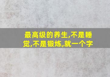 最高级的养生,不是睡觉,不是锻炼,就一个字