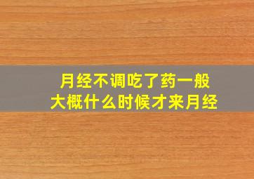 月经不调吃了药一般大概什么时候才来月经