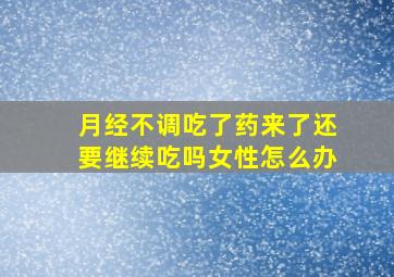 月经不调吃了药来了还要继续吃吗女性怎么办