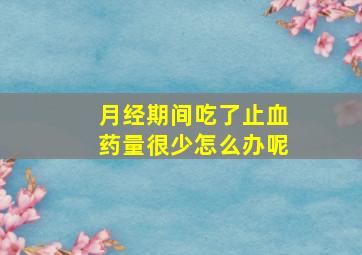 月经期间吃了止血药量很少怎么办呢