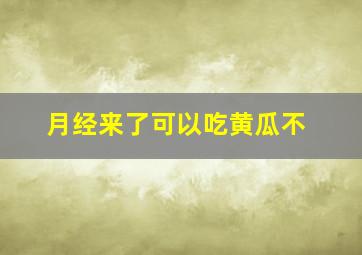 月经来了可以吃黄瓜不