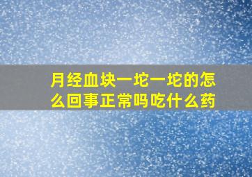 月经血块一坨一坨的怎么回事正常吗吃什么药