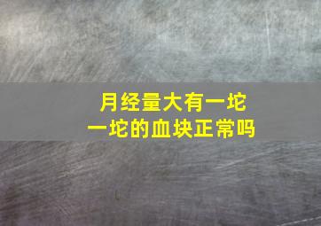 月经量大有一坨一坨的血块正常吗