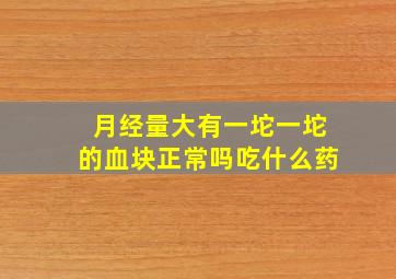 月经量大有一坨一坨的血块正常吗吃什么药