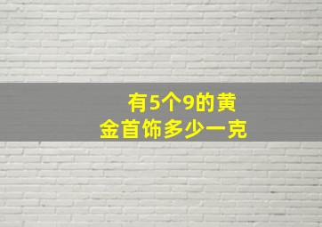 有5个9的黄金首饰多少一克