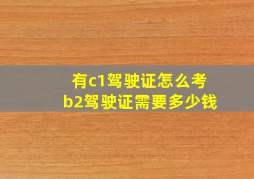 有c1驾驶证怎么考b2驾驶证需要多少钱