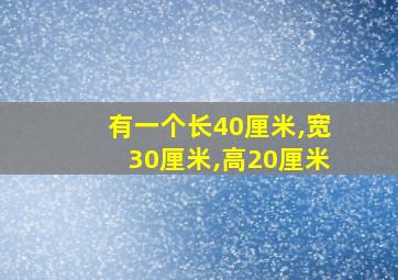 有一个长40厘米,宽30厘米,高20厘米