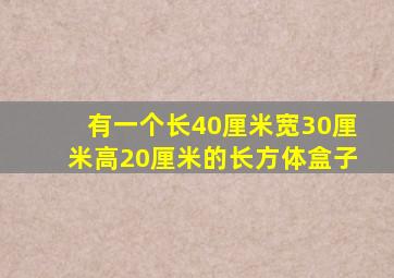 有一个长40厘米宽30厘米高20厘米的长方体盒子