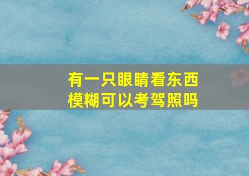 有一只眼睛看东西模糊可以考驾照吗