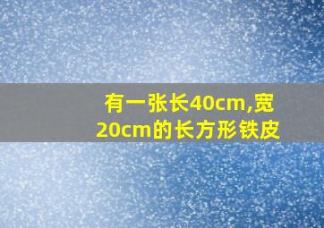 有一张长40cm,宽20cm的长方形铁皮