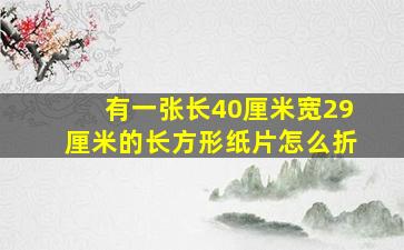 有一张长40厘米宽29厘米的长方形纸片怎么折