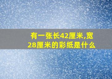 有一张长42厘米,宽28厘米的彩纸是什么