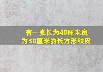 有一张长为40厘米宽为30厘米的长方形铁皮