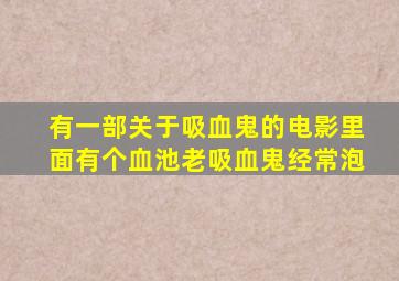 有一部关于吸血鬼的电影里面有个血池老吸血鬼经常泡