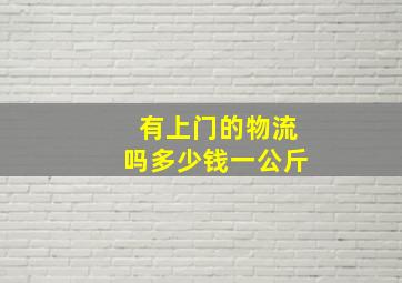 有上门的物流吗多少钱一公斤