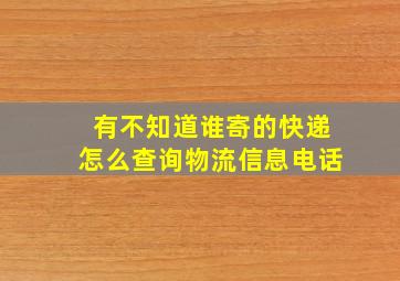 有不知道谁寄的快递怎么查询物流信息电话