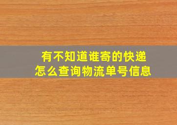 有不知道谁寄的快递怎么查询物流单号信息