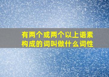 有两个或两个以上语素构成的词叫做什么词性