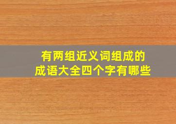 有两组近义词组成的成语大全四个字有哪些