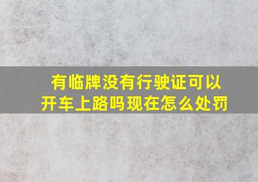 有临牌没有行驶证可以开车上路吗现在怎么处罚