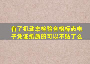 有了机动车检验合格标志电子凭证纸质的可以不贴了么