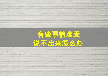 有些事情难受说不出来怎么办